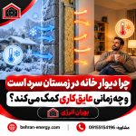 چرا دیوار خانه در زمستان سرد است و چه زمانی عایق‌کاری کمک می‌کند؟ بهران انرژی